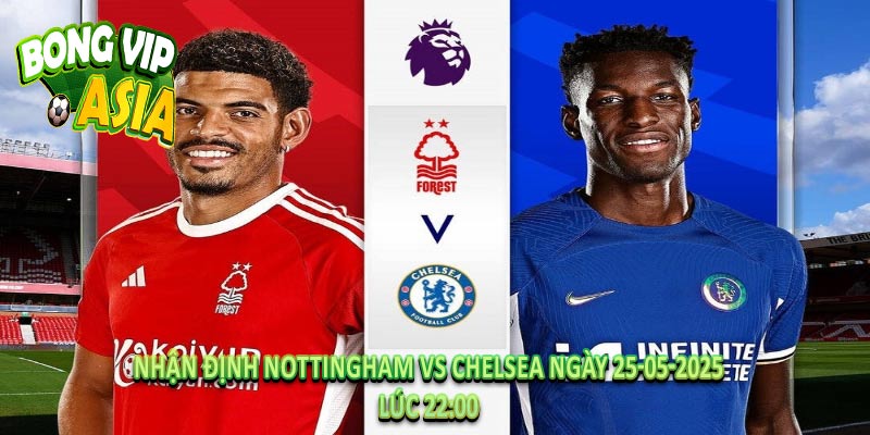 Nhận định Nottingham vs Chelsea Ngày 25-05-2025